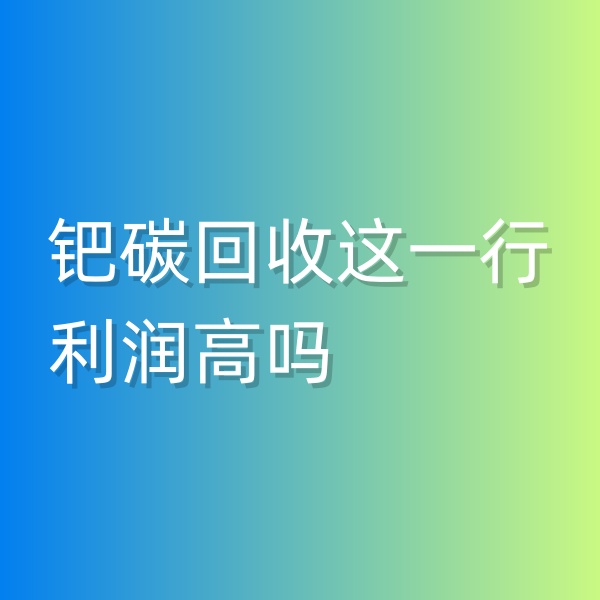 清輝鈀碳回收日記546，鈀碳回收這一行利潤高嗎