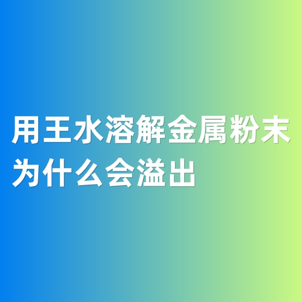 鈀碳回收，用王水溶解金屬粉末為什么會溢出