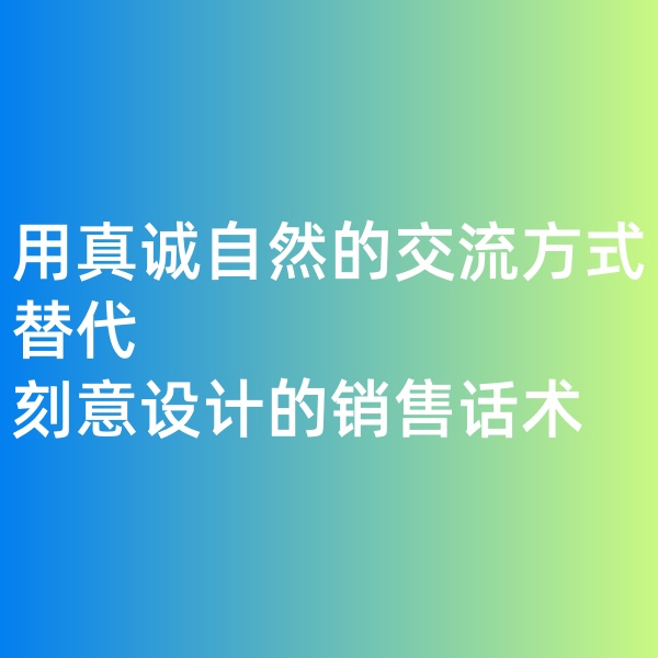 鈀碳回收, 用真誠(chéng)自然的交流方式替代刻意設(shè)計(jì)的銷(xiāo)售話術(shù)